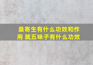 桑寄生有什么功效和作用 就五味子有什么功效